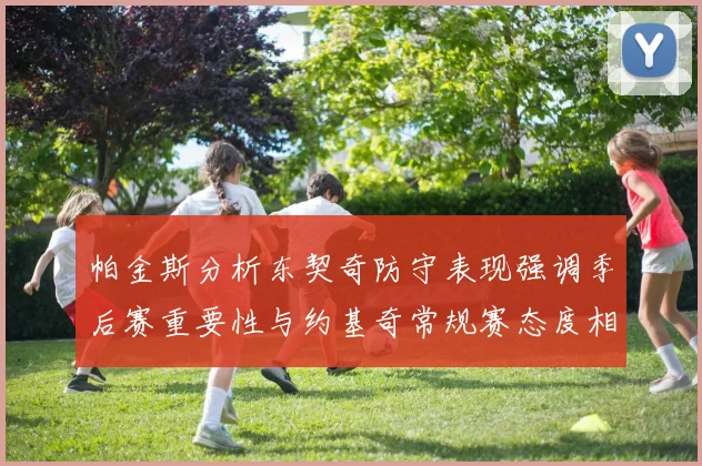 帕金斯分析东契奇防守表现强调季后赛重要性与约基奇常规赛态度相似