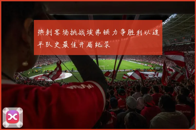 热刺客场挑战埃弗顿力争胜利以追平队史最佳开局纪录
