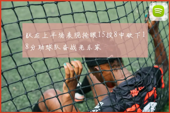 狄龙上半场表现抢眼15投8中砍下18分助球队奋战老东家