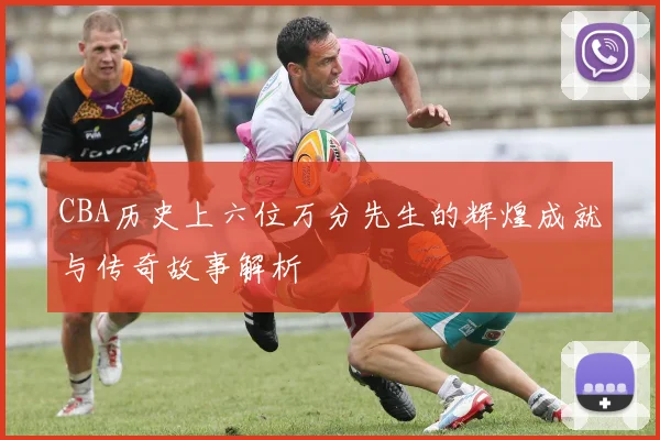 CBA历史上六位万分先生的辉煌成就与传奇故事解析