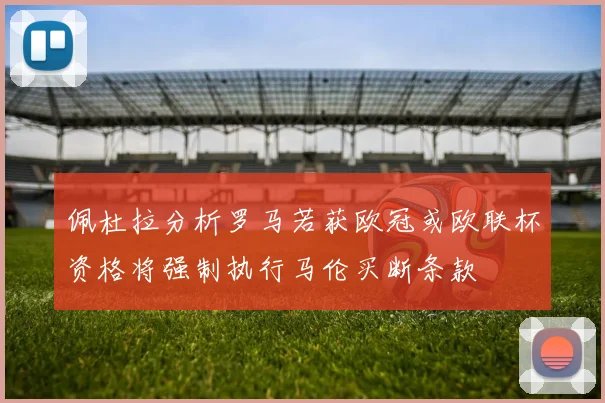 佩杜拉分析罗马若获欧冠或欧联杯资格将强制执行马伦买断条款