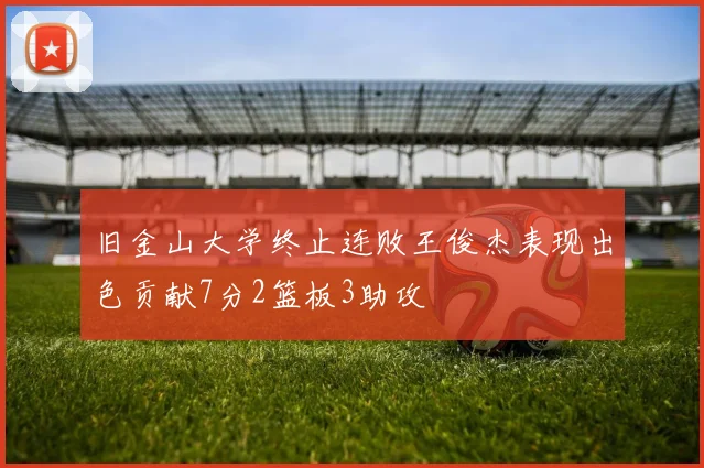 旧金山大学终止连败王俊杰表现出色贡献7分2篮板3助攻