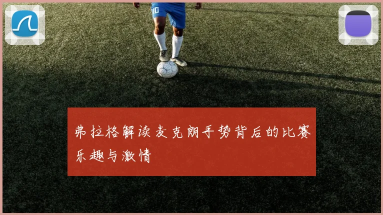 弗拉格解读麦克朗手势背后的比赛乐趣与激情
